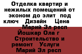 Отделка квартир и нежилых помещений от эконом до элит “под ключ“. Дизайн. › Цена ­ 1 500 - Марий Эл респ., Йошкар-Ола г. Строительство и ремонт » Услуги   . Марий Эл респ.